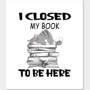 Funny Cat I Closed My Book To Be Here Posters and Art